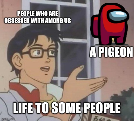 Is This A Pigeon | PEOPLE WHO ARE OBSESSED WITH AMONG US; A PIGEON; LIFE TO SOME PEOPLE | image tagged in memes,is this a pigeon | made w/ Imgflip meme maker