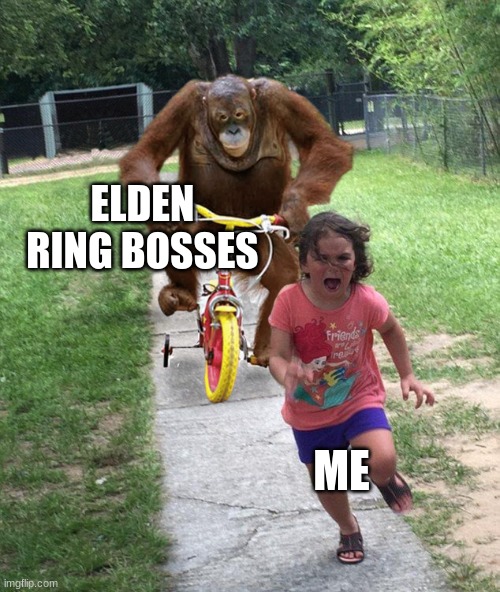 Orangutan chasing girl on a tricycle | ELDEN RING BOSSES; ME | image tagged in orangutan chasing girl on a tricycle | made w/ Imgflip meme maker
