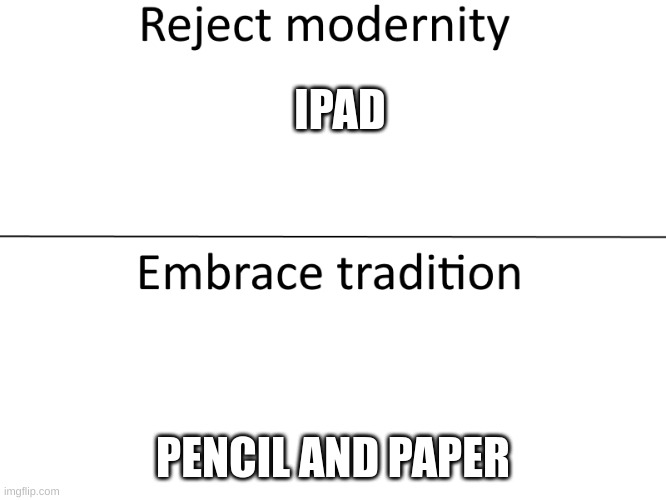 Reject modernity, Embrace tradition | IPAD PENCIL AND PAPER | image tagged in reject modernity embrace tradition | made w/ Imgflip meme maker