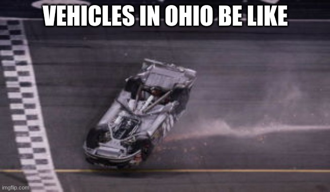 LOL | VEHICLES IN OHIO BE LIKE | image tagged in racecar upside down clint boyer daytona 500 2007,ohio | made w/ Imgflip meme maker