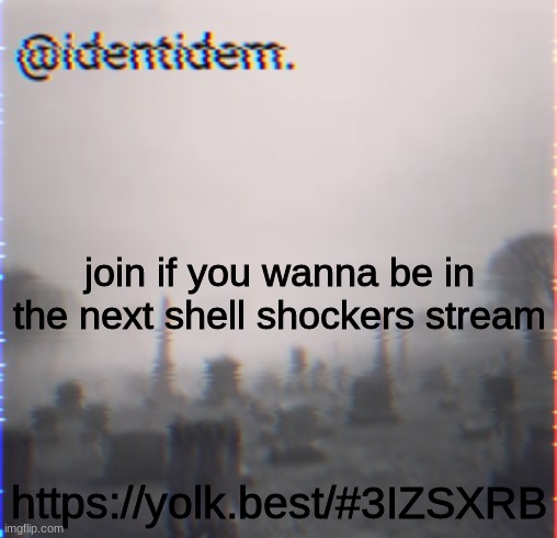 tfbrg | join if you wanna be in the next shell shockers stream; https://yolk.best/#3IZSXRB | made w/ Imgflip meme maker