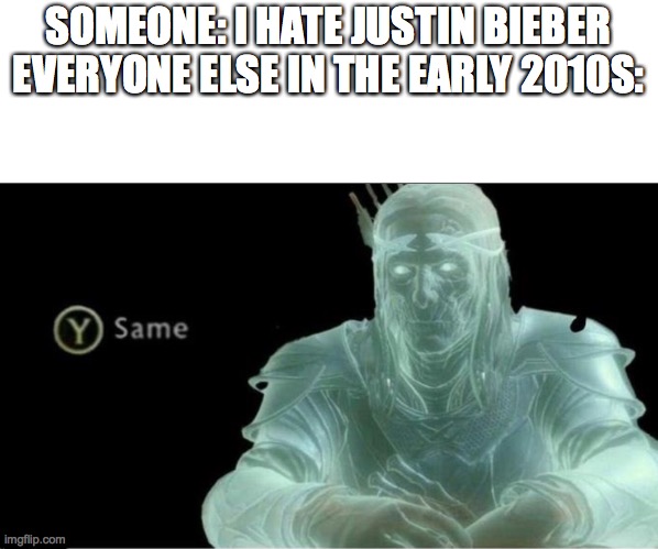 Y same better | SOMEONE: I HATE JUSTIN BIEBER
EVERYONE ELSE IN THE EARLY 2010S: | image tagged in y same better | made w/ Imgflip meme maker