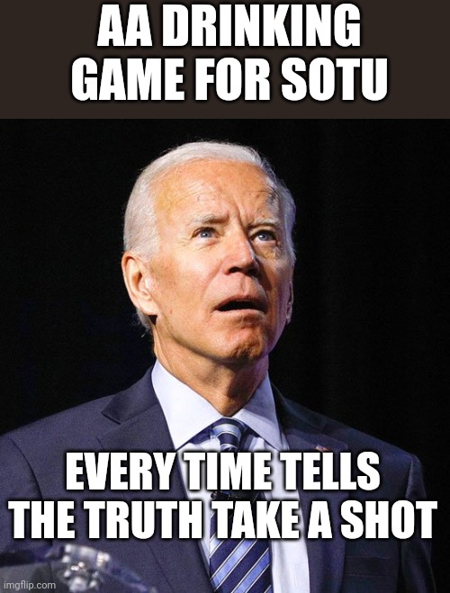 Joe Biden | AA DRINKING GAME FOR SOTU; EVERY TIME TELLS THE TRUTH TAKE A SHOT | image tagged in joe biden,sotu | made w/ Imgflip meme maker