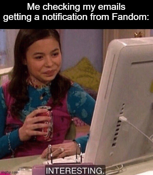 Tbh, I may or may not have accounts across multiple sites that I completely forgot about | Me checking my emails getting a notification from Fandom: | image tagged in icarly interesting | made w/ Imgflip meme maker