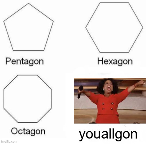 Pentagon Hexagon Octagon Meme | youallgon | image tagged in memes,pentagon hexagon octagon | made w/ Imgflip meme maker