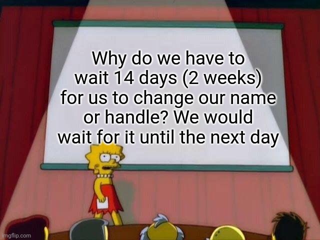 Until next day! | Why do we have to wait 14 days (2 weeks) for us to change our name or handle? We would wait for it until the next day | image tagged in lisa simpson's presentation,memes,youtube | made w/ Imgflip meme maker