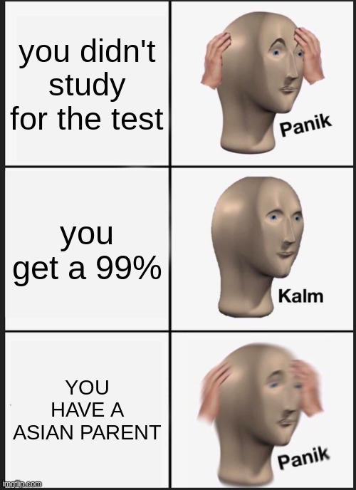 Oh god | you didn't study for the test; you get a 99%; YOU HAVE A ASIAN PARENT | image tagged in memes,panik kalm panik | made w/ Imgflip meme maker