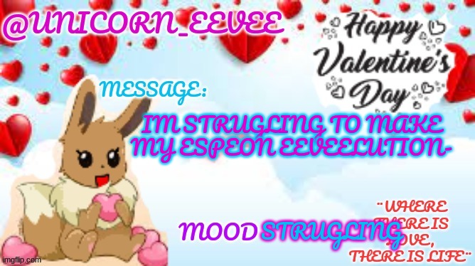 H E L P | IM STRUGLING TO MAKE MY ESPEON EEVEELUTION-; STRUGLING | image tagged in unicorn_eevee valentines day template | made w/ Imgflip meme maker