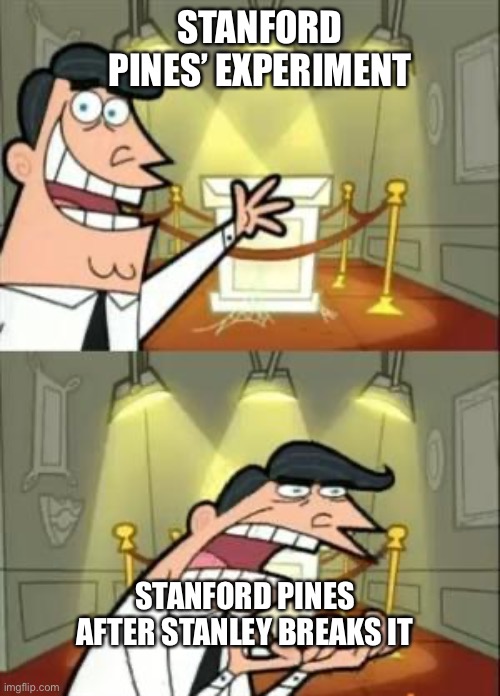 This Is Where I'd Put My Trophy If I Had One | STANFORD PINES’ EXPERIMENT; STANFORD PINES AFTER STANLEY BREAKS IT | image tagged in memes,this is where i'd put my trophy if i had one | made w/ Imgflip meme maker