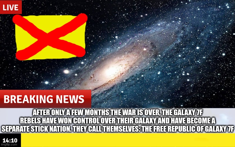 AFTER ONLY A FEW MONTHS THE WAR IS OVER, THE GALAXY 7F REBELS HAVE WON CONTROL OVER THEIR GALAXY AND HAVE BECOME A SEPARATE STICK NATION. THEY CALL THEMSELVES: THE FREE REPUBLIC OF GALAXY 7F | made w/ Imgflip meme maker