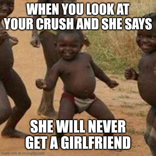 Ah yes | WHEN YOU LOOK AT YOUR CRUSH AND SHE SAYS; SHE WILL NEVER GET A GIRLFRIEND | image tagged in memes,third world success kid | made w/ Imgflip meme maker