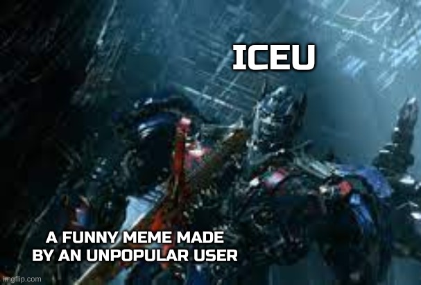 Optimus prime grabs sword | ICEU; A FUNNY MEME MADE BY AN UNPOPULAR USER | image tagged in optimus prime grabs sword | made w/ Imgflip meme maker