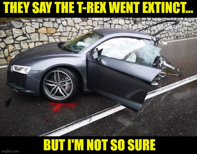 Are dinosaurs extint? Or just hiding really well? | THEY SAY THE T-REX WENT EXTINCT... BUT I'M NOT SO SURE | image tagged in dinosaurs,hiding,run for your life,cars,eating,did you know | made w/ Imgflip meme maker