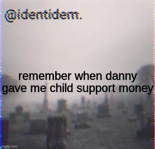 gt | remember when danny gave me child support money | made w/ Imgflip meme maker