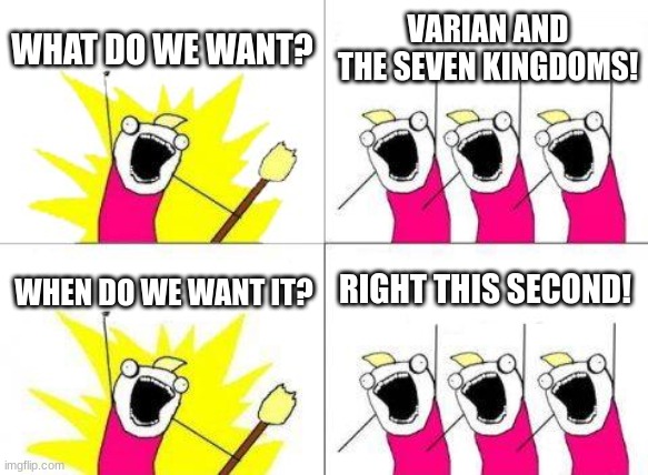 What Do We Want Meme | WHAT DO WE WANT? VARIAN AND THE SEVEN KINGDOMS! RIGHT THIS SECOND! WHEN DO WE WANT IT? | image tagged in memes,what do we want | made w/ Imgflip meme maker