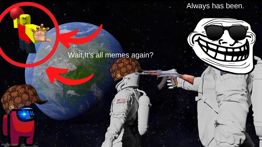 Wait,It's all memes again? | Always has been. Wait,It's all memes again? | image tagged in memes,always has been | made w/ Imgflip meme maker