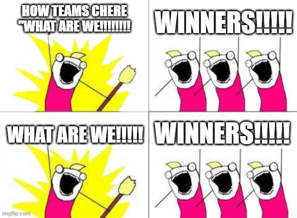 What Do We Want Meme | HOW TEAMS CHERE

"WHAT ARE WE!!!!!!!! WINNERS!!!!! WINNERS!!!!! WHAT ARE WE!!!!! | image tagged in memes,what do we want | made w/ Imgflip meme maker