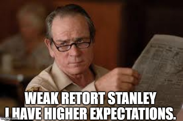 no country for old men tommy lee jones | WEAK RETORT STANLEY I HAVE HIGHER EXPECTATIONS. | image tagged in no country for old men tommy lee jones | made w/ Imgflip meme maker