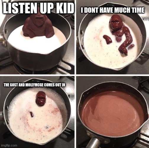 Milk Ape | I DONT HAVE MUCH TIME; LISTEN UP KID; THE GOST AND MOLLYMCGE COMES OUT IN | image tagged in milk ape | made w/ Imgflip meme maker
