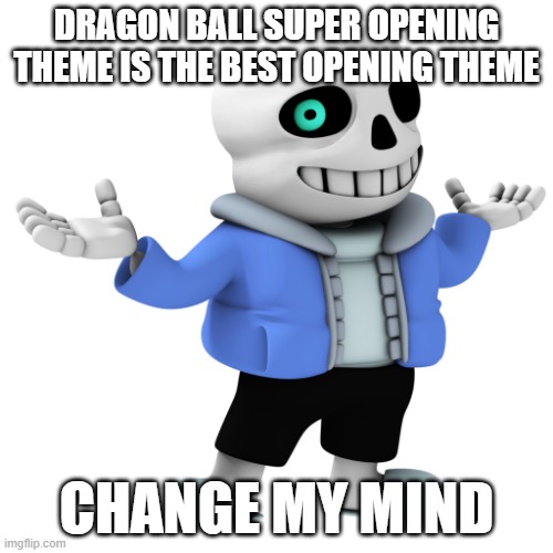 yes, i watch anime, fight me | DRAGON BALL SUPER OPENING THEME IS THE BEST OPENING THEME; CHANGE MY MIND | image tagged in snas undratla | made w/ Imgflip meme maker