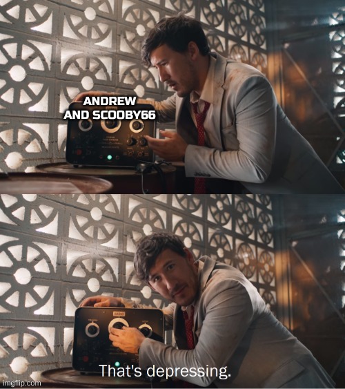 It honestly is. | ANDREW AND SCOOBY66 | image tagged in markiplier that's depressing | made w/ Imgflip meme maker
