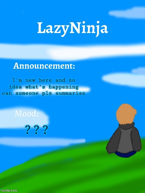 LazyNinja announce temp | I'm new here and no idea what's happening can someone plz summarize; ??? | image tagged in lazyninja announce temp | made w/ Imgflip meme maker