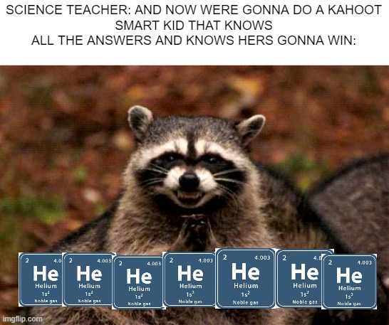 i dont have a title for this one | SCIENCE TEACHER: AND NOW WERE GONNA DO A KAHOOT
SMART KID THAT KNOWS ALL THE ANSWERS AND KNOWS HERS GONNA WIN: | image tagged in memes,evil plotting raccoon | made w/ Imgflip meme maker