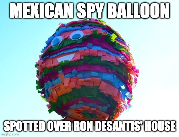 Mexican Spy Balloon | MEXICAN SPY BALLOON; SPOTTED OVER RON DESANTIS' HOUSE | image tagged in funny memes,mexican,spy,spying,pinata | made w/ Imgflip meme maker