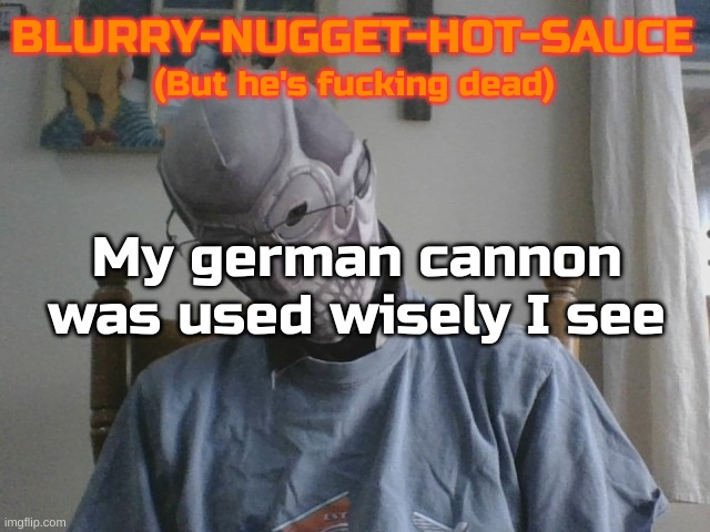 Hit the target required | My german cannon was used wisely I see | image tagged in blurry-nugget-hot-sauce but he's f cking dead | made w/ Imgflip meme maker