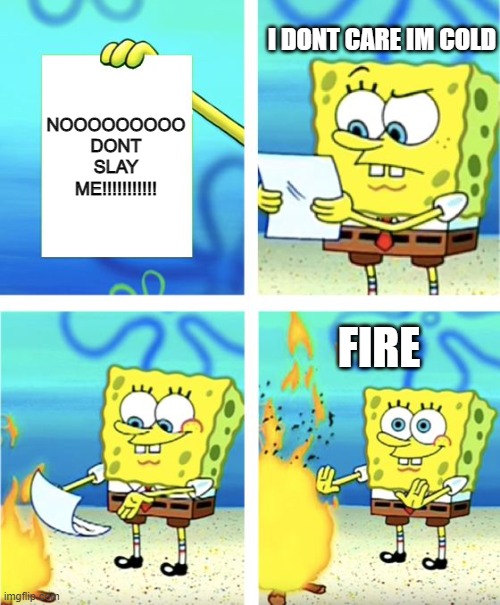 Spongebob Burning Paper | I DONT CARE IM COLD; NOOOOOOOOO
DONT
SLAY
ME!!!!!!!!!!! FIRE | image tagged in spongebob burning paper | made w/ Imgflip meme maker