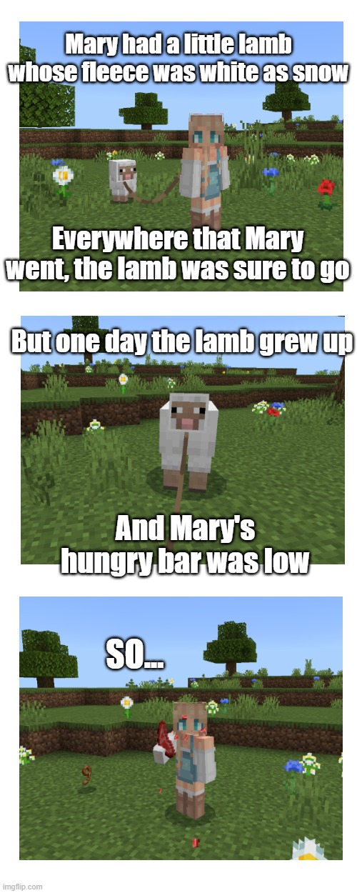 One must make sacrifices | Mary had a little lamb whose fleece was white as snow; Everywhere that Mary went, the lamb was sure to go; But one day the lamb grew up; And Mary's hungry bar was low; SO... | image tagged in minecraft,sheep,idk,why are you reading the tags | made w/ Imgflip meme maker