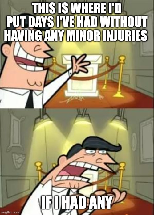 Whyyyyyyyy | THIS IS WHERE I'D PUT DAYS I'VE HAD WITHOUT HAVING ANY MINOR INJURIES; IF I HAD ANY | image tagged in memes,this is where i'd put my trophy if i had one | made w/ Imgflip meme maker