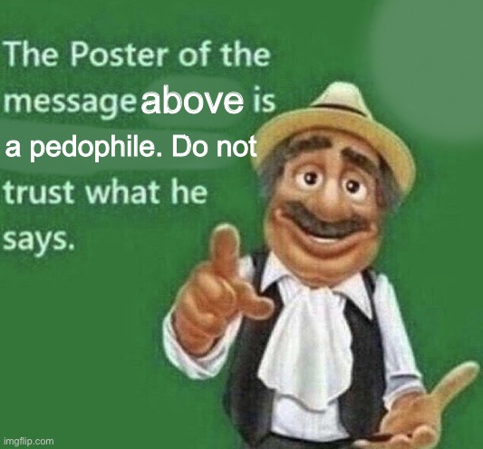 Do not trust what he says | above; a pedophile. Do not | image tagged in the poster of the message blank | made w/ Imgflip meme maker
