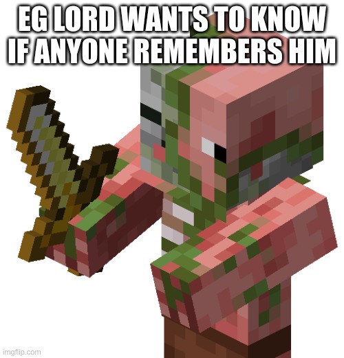 does anybody remember him? | EG LORD WANTS TO KNOW IF ANYONE REMEMBERS HIM | image tagged in zombie pigmen,eg | made w/ Imgflip meme maker