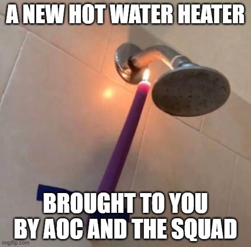 AOC and Green Energy | A NEW HOT WATER HEATER; BROUGHT TO YOU BY AOC AND THE SQUAD | image tagged in aoc and green energy | made w/ Imgflip meme maker