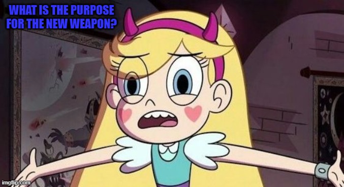 Star when she didn't know about the Weapon she's getting | WHAT IS THE PURPOSE FOR THE NEW WEAPON? | image tagged in weapons,memes,svtfoe,star vs the forces of evil,funny,star butterfly | made w/ Imgflip meme maker