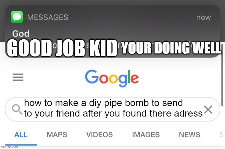good job kid | YOUR DOING WELL; GOOD JOB KID; how to make a diy pipe bomb to send to your friend after you found there adress | image tagged in perfection | made w/ Imgflip meme maker