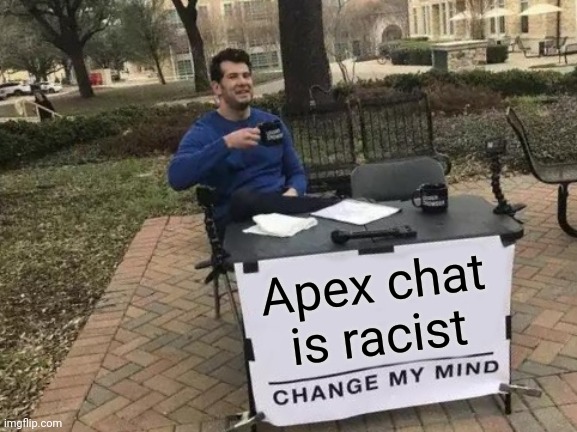 Me: *playing apex* apex chat: *says n-word* | Apex chat is racist | image tagged in memes,change my mind | made w/ Imgflip meme maker