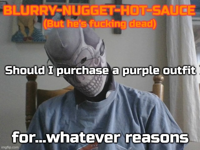 Blurry-nugget-hot-sauce but he's f*cking dead | Should I purchase a purple outfit; for...whatever reasons | image tagged in blurry-nugget-hot-sauce but he's f cking dead | made w/ Imgflip meme maker