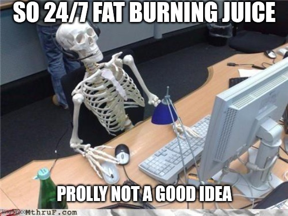 Mirical juice | SO 24/7 FAT BURNING JUICE; PROLLY NOT A GOOD IDEA | image tagged in waiting skeleton,juice me | made w/ Imgflip meme maker