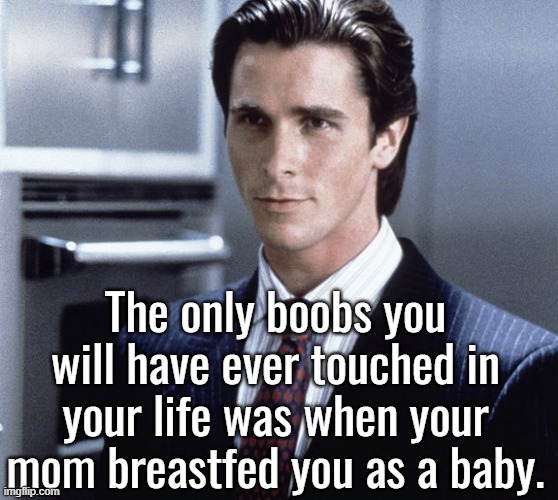 90% of y'all won't be experiencing that anymore | The only boobs you will have ever touched in your life was when your mom breastfed you as a baby. | image tagged in patrick bateman | made w/ Imgflip meme maker