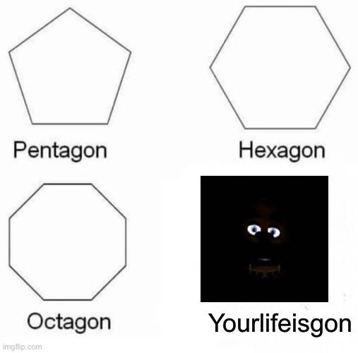 6:00amgon | Yourlifeisgon | image tagged in memes,pentagon hexagon octagon | made w/ Imgflip meme maker