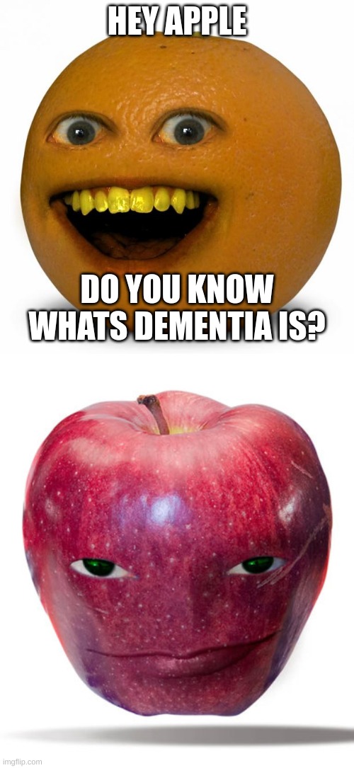 do you know who els- | HEY APPLE; DO YOU KNOW WHATS DEMENTIA IS? | image tagged in annoying orange,smiling apple | made w/ Imgflip meme maker