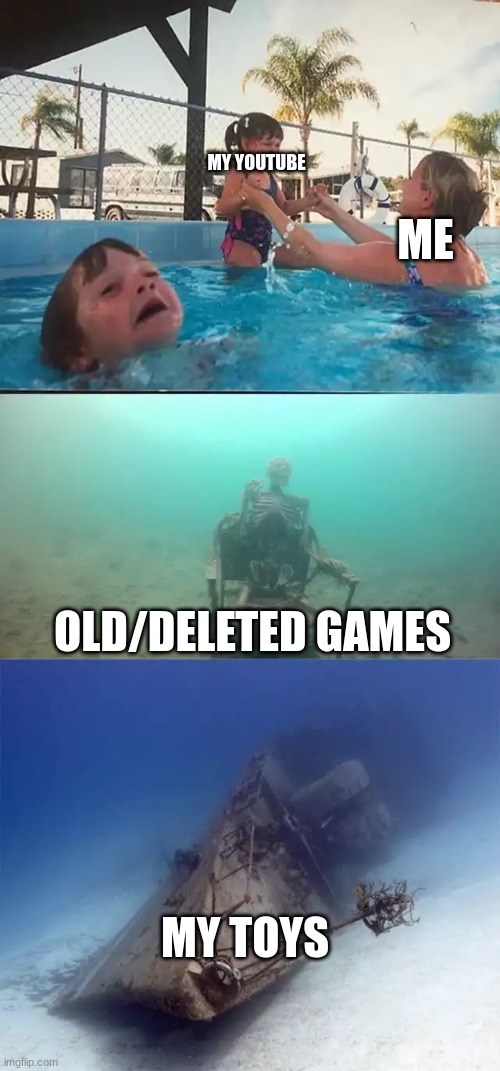 Kid drowning extended | MY YOUTUBE; ME; OLD/DELETED GAMES; MY TOYS | image tagged in kid drowning extended | made w/ Imgflip meme maker