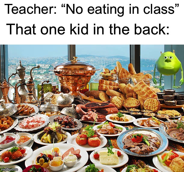 There’s always that one kid… |  Teacher: “No eating in class”; That one kid in the back: | image tagged in memes,funny,true story,relatable memes,school,funny memes | made w/ Imgflip meme maker