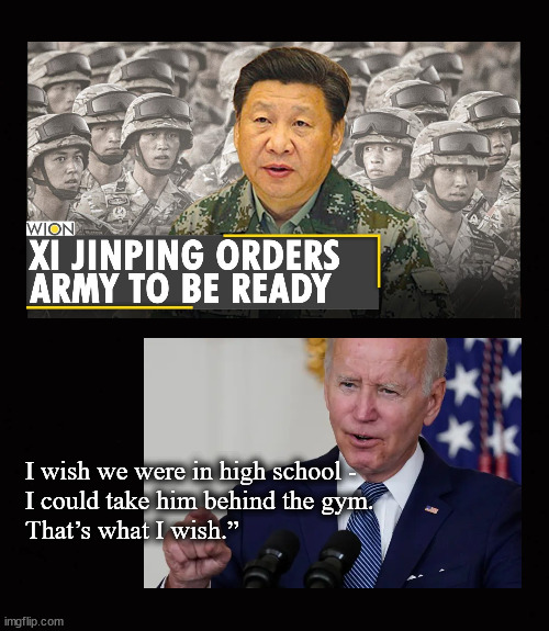 Xi Jinping v Joe Biden | I wish we were in high school -
I could take him behind the gym.
That’s what I wish.” | image tagged in xi jinping,joe biden,wwiii | made w/ Imgflip meme maker