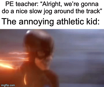 Those kids are so annoying istg | PE teacher: “Alright, we’re gonna do a nice slow jog around the track”; The annoying athletic kid: | image tagged in gifs,memes,funny,true story,relatable memes,school | made w/ Imgflip video-to-gif maker