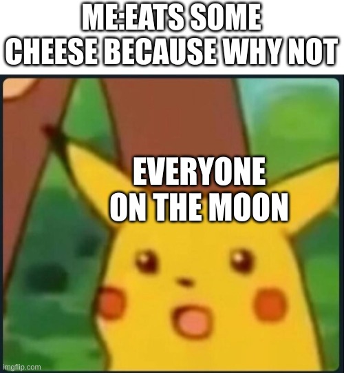 comment your favorite cheese (mines pepper jack :D) | ME:EATS SOME CHEESE BECAUSE WHY NOT; EVERYONE ON THE MOON | image tagged in surprised pikachu | made w/ Imgflip meme maker