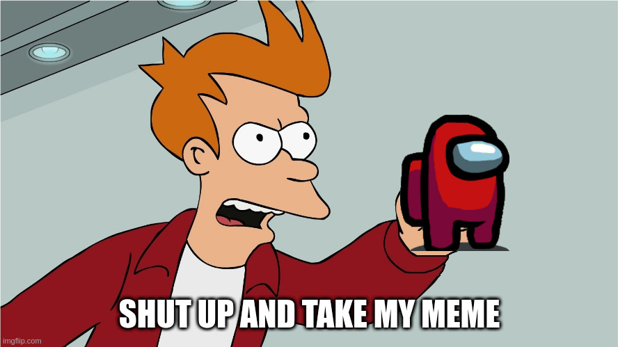 Shut up and take my | SHUT UP AND TAKE MY MEME | image tagged in shut up and take my | made w/ Imgflip meme maker