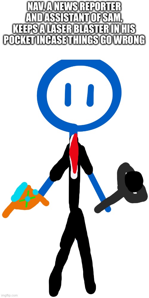 I feel like Sam should have a companion | NAV, A NEWS REPORTER AND ASSISTANT OF SAM, KEEPS A LASER BLASTER IN HIS POCKET INCASE THINGS GO WRONG | made w/ Imgflip meme maker